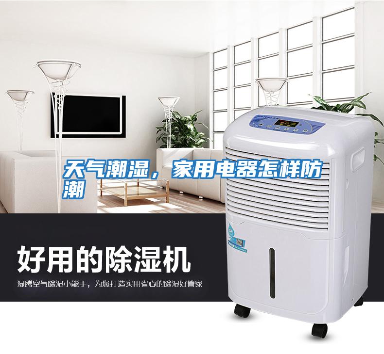天氣潮濕，家用電器怎樣防潮