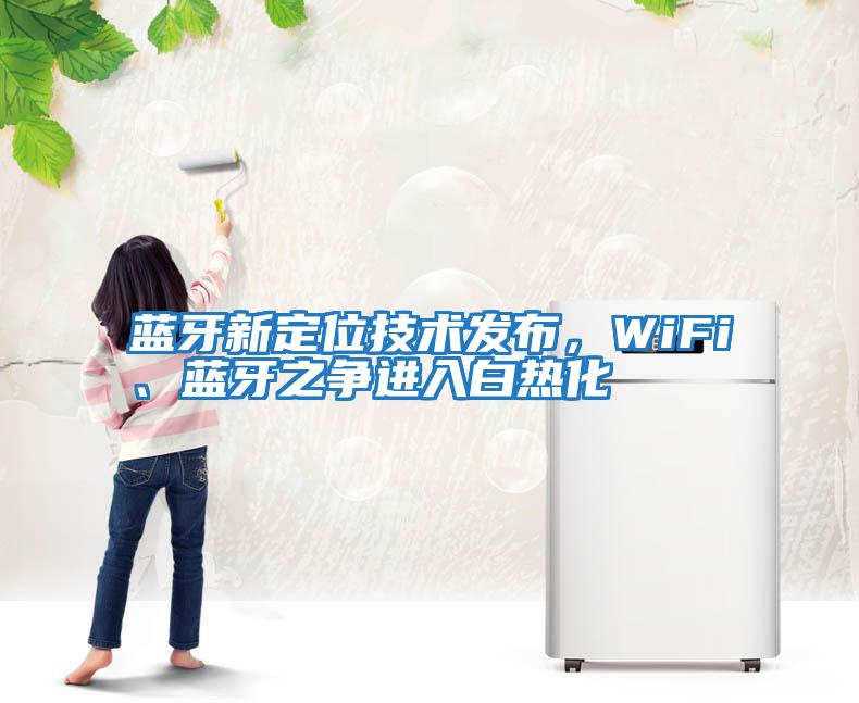 藍牙新定位技術發布，WiFi、藍牙之爭進入白熱化