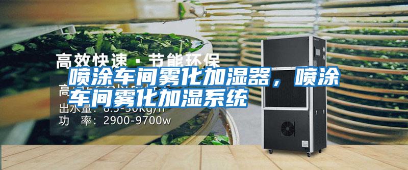 噴涂車間霧化加濕器，噴涂車間霧化加濕系統(tǒng)