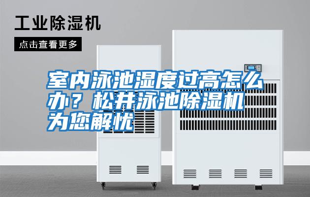 室內(nèi)泳池濕度過(guò)高怎么辦？松井泳池除濕機(jī)為您解憂(yōu)