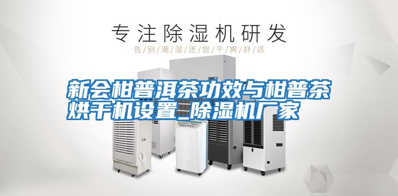 新會柑普洱茶功效與柑普茶烘干機(jī)設(shè)置_除濕機(jī)廠家