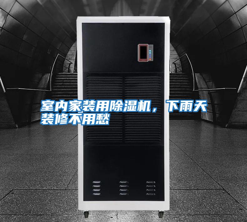 室內(nèi)家裝用除濕機(jī),下雨天裝修不用愁