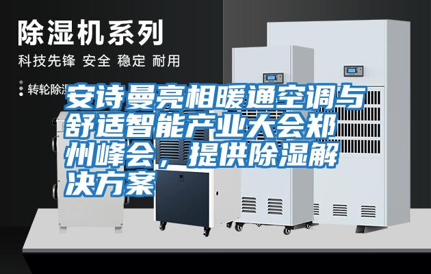 安詩曼亮相暖通空調與舒適智能產業大會鄭州峰會，提供除濕解決方案