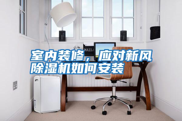 室內(nèi)裝修，應(yīng)對新風(fēng)除濕機(jī)如何安裝