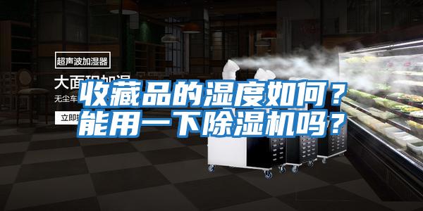 收藏品的濕度如何？能用一下除濕機(jī)嗎？