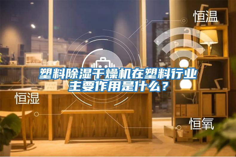 塑料除濕干燥機在塑料行業主要作用是什么？