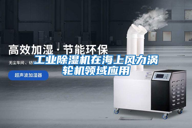 工業(yè)除濕機在海上風力渦輪機領(lǐng)域應(yīng)用