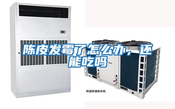 陳皮發霉了怎么辦,還能吃嗎