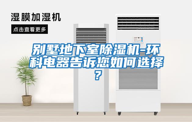 別墅地下室除濕機-環科電器告訴您如何選擇？