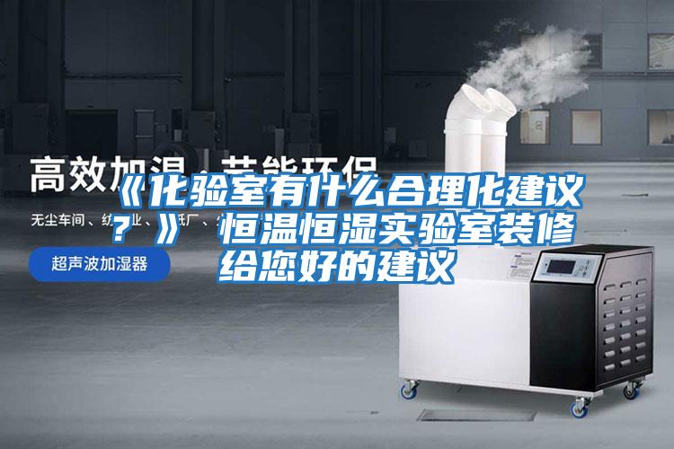 《化驗(yàn)室有什么合理化建議?》 恒溫恒濕實(shí)驗(yàn)室裝修給您好的建議