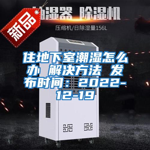 住地下室潮濕怎么辦 解決方法 發(fā)布時(shí)間:2022-12-19