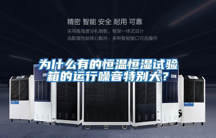 為什么有的恒溫恒濕試驗箱的運行噪音特別大?