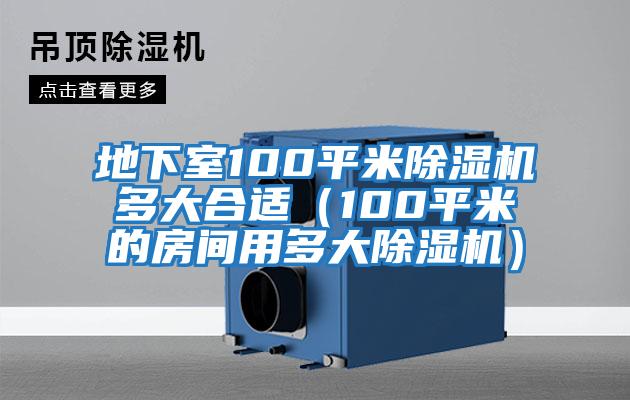 地下室100平米除濕機多大合適(100平米的房間用多大除濕機)