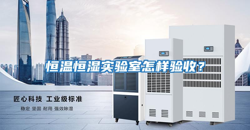 恒溫恒濕實(shí)驗(yàn)室怎樣驗(yàn)收？