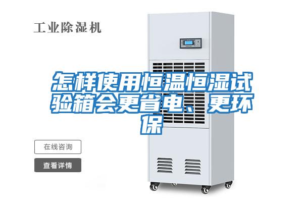 怎樣使用恒溫恒濕試驗(yàn)箱會更省電、更環(huán)保