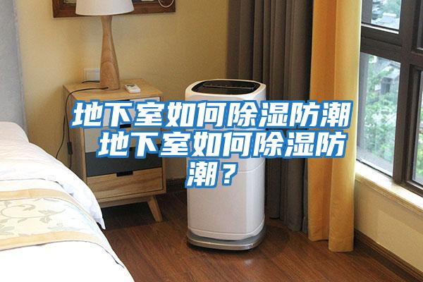 地下室如何除濕防潮 地下室如何除濕防潮?