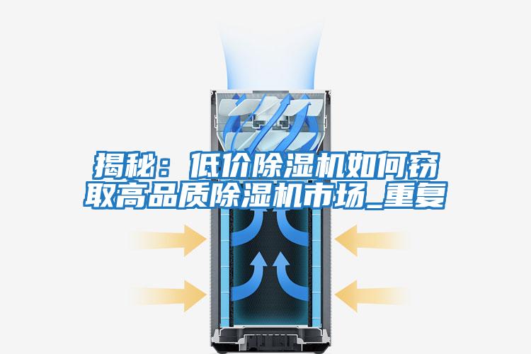 揭秘:低價除濕機如何竊取高品質(zhì)除濕機市場_重復(fù)