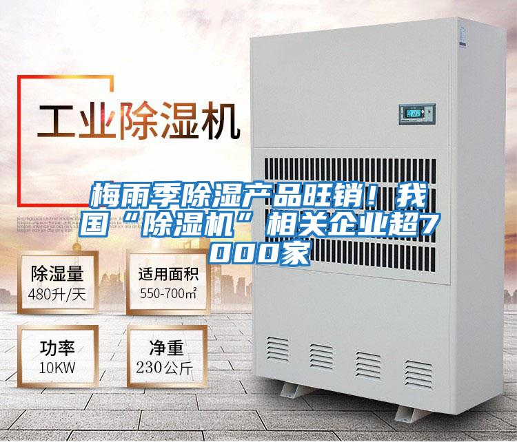 梅雨季除濕產品旺銷！我國“除濕機”相關企業超7000家