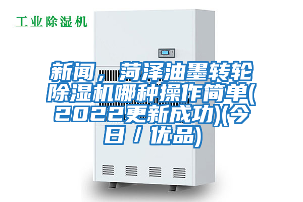 新聞,菏澤油墨轉(zhuǎn)輪除濕機哪種操作簡單(2022更新成功)(今日/優(yōu)品)