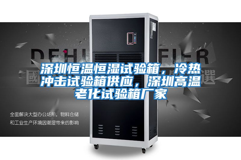 深圳恒溫恒濕試驗箱,冷熱沖擊試驗箱供應,深圳高溫老化試驗箱廠家