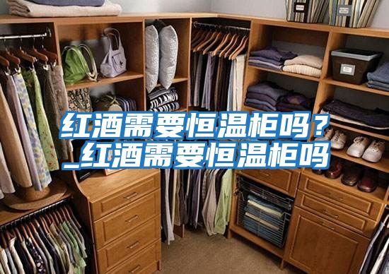 紅酒需要恒溫柜嗎？_紅酒需要恒溫柜嗎