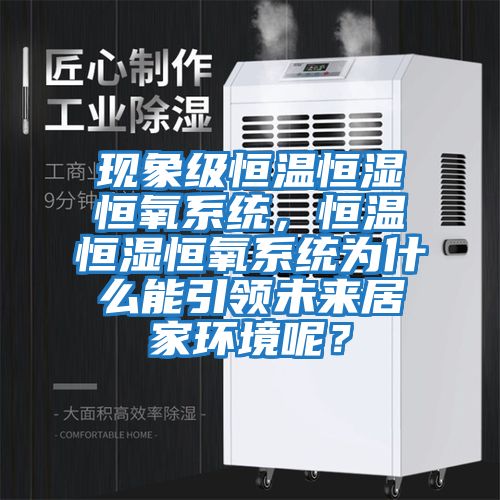 現(xiàn)象級恒溫恒濕恒氧系統(tǒng)，恒溫恒濕恒氧系統(tǒng)為什么能引領(lǐng)未來居家環(huán)境呢？