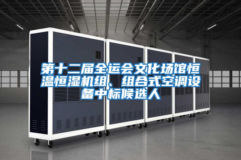 第十二屆全運(yùn)會(huì)文化場館恒溫恒濕機(jī)組、組合式空調(diào)設(shè)備中標(biāo)候選人